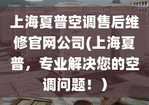 上海夏普空调售后维修官网公司(上海夏普，专业解决您的空调问题！）