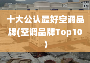 十大公认最好空调品牌(空调品牌Top10）