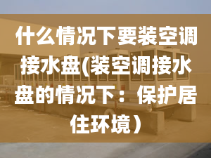 什么情况下要装空调接水盘(装空调接水盘的情况下：保护居住环境）