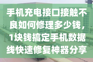 手机充电接口接触不良如何修理多少钱，1块钱搞定手机数据线快速修复神器分享