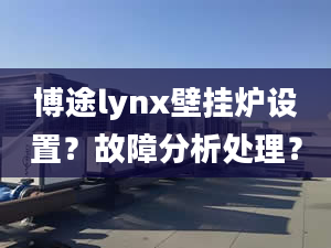 博途lynx壁挂炉设置？故障分析处理？