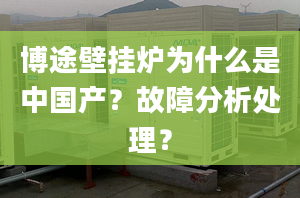 博途壁挂炉为什么是中国产？故障分析处理？