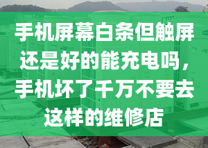 手机屏幕白条但触屏还是好的能充电吗，手机坏了千万不要去这样的维修店