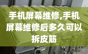 手机屏幕维修,手机屏幕维修后多久可以拆皮筋