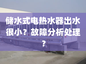 储水式电热水器出水很小？故障分析处理？