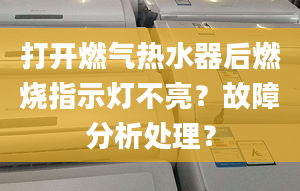 打开燃气热水器后燃烧指示灯不亮？故障分析处理？