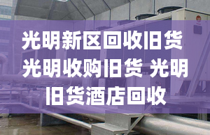 光明新区回收旧货 光明收购旧货 光明旧货酒店回收