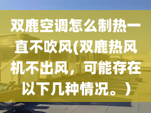 双鹿空调怎么制热一直不吹风(双鹿热风机不出风，可能存在以下几种情况。）