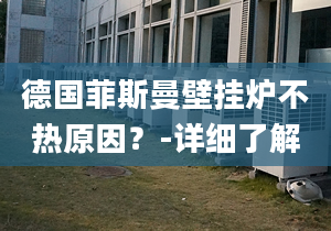 德国菲斯曼壁挂炉不热原因？-详细了解