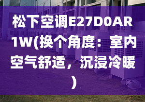 松下空调E27D0AR1W(换个角度：室内空气舒适，沉浸冷暖）