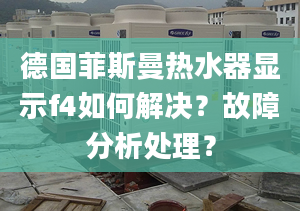 德国菲斯曼热水器显示f4如何解决？故障分析处理？