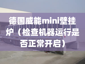 德国威能mini壁挂炉（检查机器运行是否正常开启）