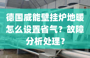 德国威能壁挂炉地暖怎么设置省气？故障分析处理？