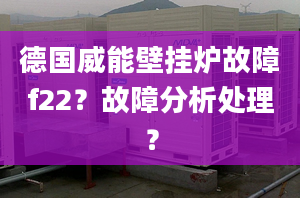 德国威能壁挂炉故障f22？故障分析处理？