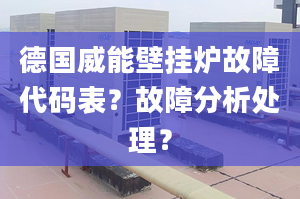 德国威能壁挂炉故障代码表？故障分析处理？