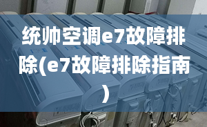 统帅空调e7故障排除(e7故障排除指南）