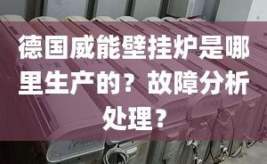 德国威能壁挂炉是哪里生产的？故障分析处理？