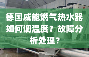 德国威能燃气热水器如何调温度？故障分析处理？