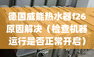 德国威能热水器f26原因解决（检查机器运行是否正常开启）