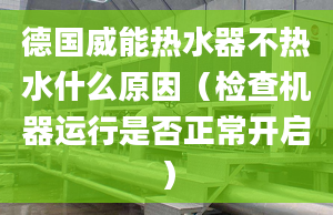 德国威能热水器不热水什么原因（检查机器运行是否正常开启）