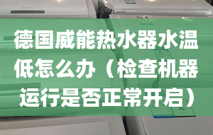 德国威能热水器水温低怎么办（检查机器运行是否正常开启）