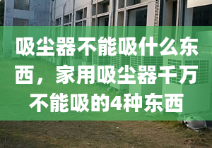 吸尘器不能吸什么东西，家用吸尘器千万不能吸的4种东西