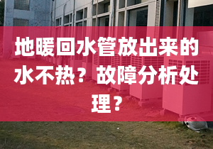 地暖回水管放出来的水不热？故障分析处理？