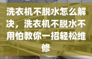 洗衣机不脱水怎么解决，洗衣机不脱水不用怕教你一招轻松维修