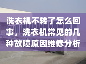 洗衣机不转了怎么回事，洗衣机常见的几种故障原因维修分析