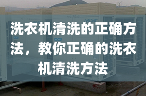 洗衣机清洗的正确方法，教你正确的洗衣机清洗方法