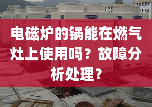 电磁炉的锅能在燃气灶上使用吗？故障分析处理？