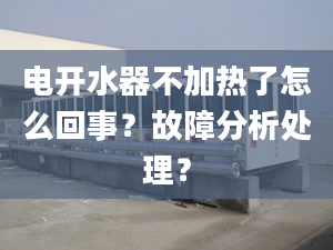 电开水器不加热了怎么回事？故障分析处理？