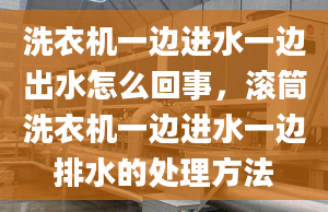 洗衣机一边进水一边出水怎么回事，滚筒洗衣机一边进水一边排水的处理方法