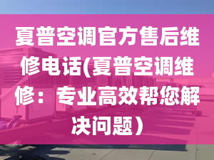 夏普空调官方售后维修电话(夏普空调维修：专业高效帮您解决问题）