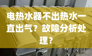 电热水器不出热水一直出气？故障分析处理？