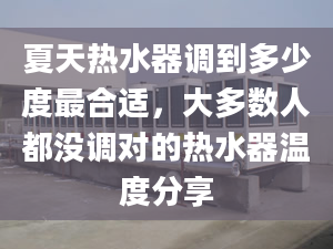 夏天热水器调到多少度最合适，大多数人都没调对的热水器温度分享