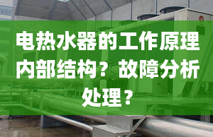 电热水器的工作原理内部结构？故障分析处理？