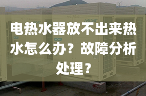 电热水器放不出来热水怎么办？故障分析处理？