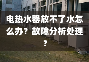 电热水器放不了水怎么办？故障分析处理？