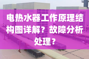 电热水器工作原理结构图详解？故障分析处理？