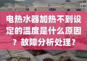 电热水器加热不到设定的温度是什么原因？故障分析处理？