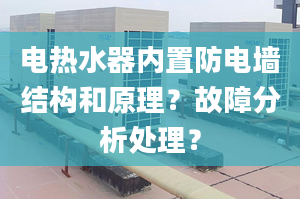 电热水器内置防电墙结构和原理？故障分析处理？