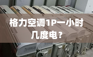 格力空调1P一小时几度电？