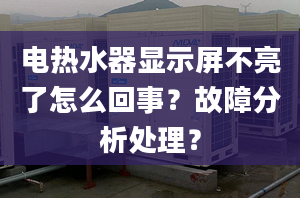 电热水器显示屏不亮了怎么回事？故障分析处理？