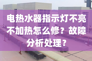 电热水器指示灯不亮不加热怎么修？故障分析处理？