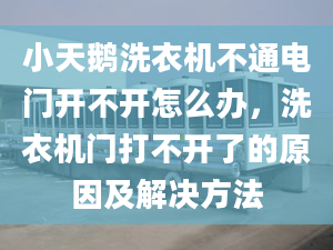 小天鹅洗衣机不通电门开不开怎么办，洗衣机门打不开了的原因及解决方法