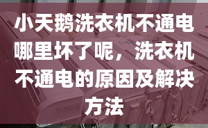 小天鹅洗衣机不通电哪里坏了呢，洗衣机不通电的原因及解决方法