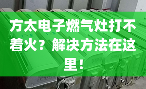 方太电子燃气灶打不着火？解决方法在这里！