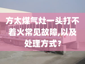 方太煤气灶一头打不着火常见故障,以及处理方式？