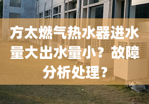 方太燃气热水器进水量大出水量小？故障分析处理？